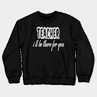 teacher i ll be there for you Crewneck Sweatshirt